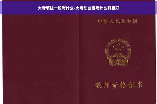 大专笔试一般考什么-大专毕业证考什么科目好