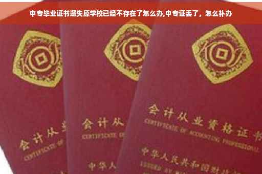 中专毕业证书遗失原学校已经不存在了怎么办,中专证丢了，怎么补办