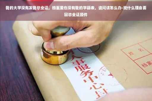 我的大学没有发我毕业证，档案里也没有我的学籍表，请问该怎么办-找什么理由要回毕业证原件