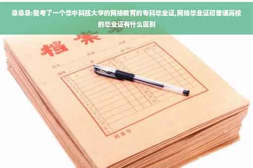 急急急:我考了一个华中科技大学的网络教育的专科毕业证,网络毕业证和普通高校的毕业证有什么区别