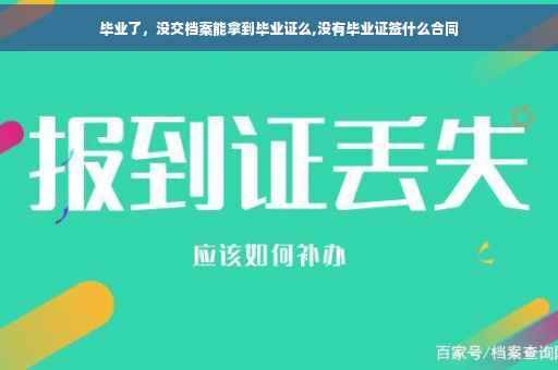 毕业了，没交档案能拿到毕业证么,没有毕业证签什么合同