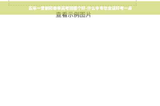 五年一贯制和春季高考班哪个好-什么中专毕业证好考一点