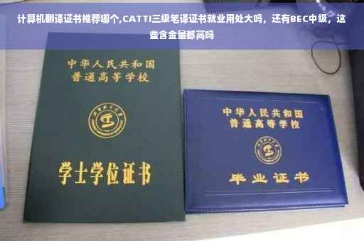 计算机翻译证书推荐哪个,CATTI三级笔译证书就业用处大吗，还有BEC中级，这些含金量都高吗