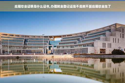 应届毕业证明是什么证书,办理就业登记证是不是就不算应届毕业生了