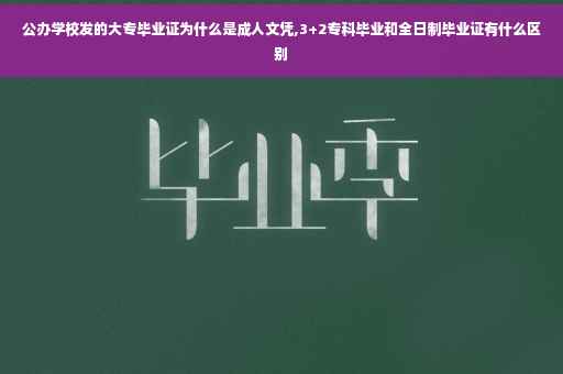 公办学校发的大专毕业证为什么是成人文凭,3+2专科毕业和全日制毕业证有什么区别