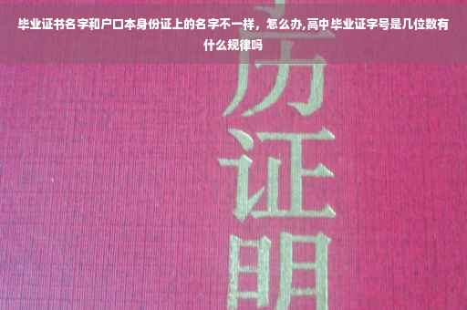 毕业证书名字和户口本身份证上的名字不一样，怎么办,高中毕业证字号是几位数有什么规律吗