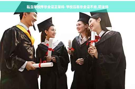 私立学校押毕业证正常吗-学校压着毕业证不给,犯法吗