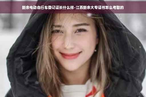 新余电动自行车登记证长什么样-江西新余大专证书怎么考取的
