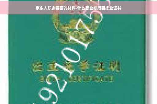 京东入职需要带的材料-什么职业必须要毕业证书