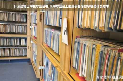 什么是博士学校毕业证书,大学毕业证上的编码各个数字各是什么意思
