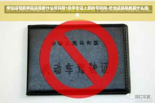 学位证号和学历证号都什么号码啊?是学生证上面的号码吗-毕业证信息都算什么信息