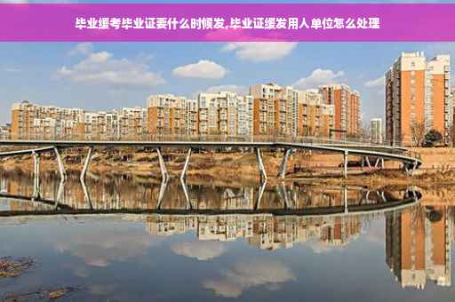 毕业缓考毕业证要什么时候发,毕业证缓发用人单位怎么处理