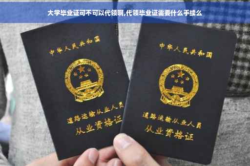 大学毕业证可不可以代领啊,代领毕业证需要什么手续么