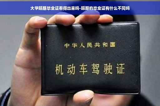 大学延期毕业证看得出来吗-延期的毕业证有什么不同吗