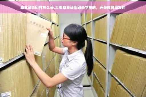 毕业证影印件怎么弄,大专毕业证钢印是学校的，还是教育局发的