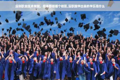 深圳职业技术学院，校本部指哪个校区,深职院学出来的学历是什么