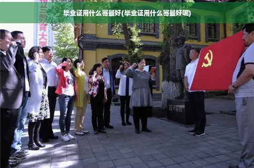 毕业证用什么寄最好(毕业证用什么寄最好呢)