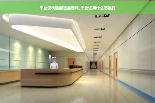 毕业证快递邮寄靠谱吗,毕业证用什么寄最好