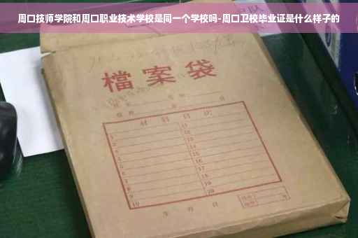 周口技师学院和周口职业技术学校是同一个学校吗-周口卫校毕业证是什么样子的