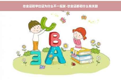 毕业证和学位证为什么不一起发-毕业证都和什么有关联