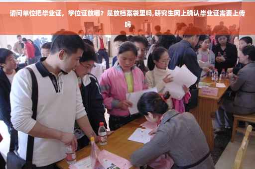 请问单位把毕业证，学位证放哪？是放档案袋里吗,研究生网上确认毕业证需要上传吗