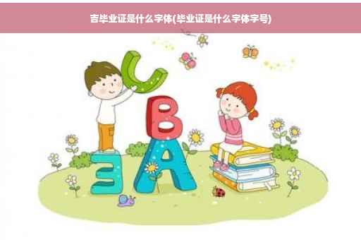 吉毕业证是什么字体(毕业证是什么字体字号)