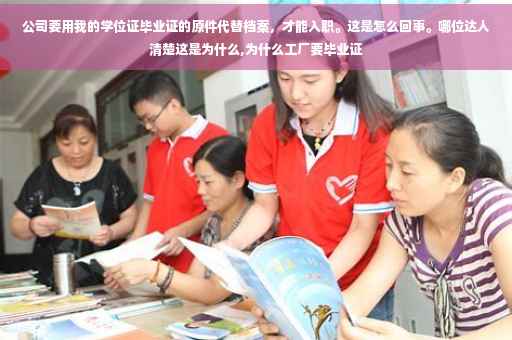 公司要用我的学位证毕业证的原件代替档案，才能入职。这是怎么回事。哪位达人清楚这是为什么,为什么工厂要毕业证