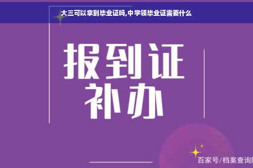 大三可以拿到毕业证吗,中学领毕业证需要什么