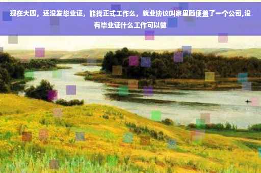 现在大四，还没发毕业证，能找正式工作么，就业协议叫家里随便盖了一个公司,没有毕业证什么工作可以做