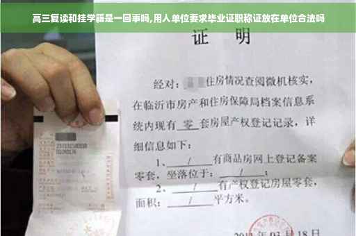 高三复读和挂学籍是一回事吗,用人单位要求毕业证职称证放在单位合法吗