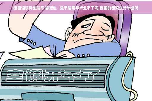 德国读研究生是不是很难，是不是两年毕业不了呢,德国的研究生好毕业吗
