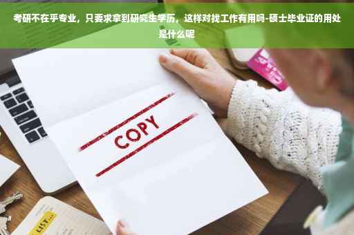 考研不在乎专业，只要求拿到研究生学历，这样对找工作有用吗-硕士毕业证的用处是什么呢