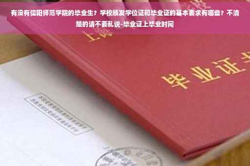 有没有信阳师范学院的毕业生？学校颁发学位证和毕业证的基本要求有哪些？不清楚的请不要乱说-毕业证上毕业时间