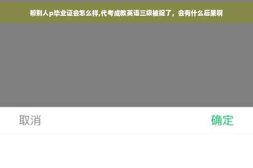 帮别人p毕业证会怎么样,代考成教英语三级被捉了，会有什么后果啊