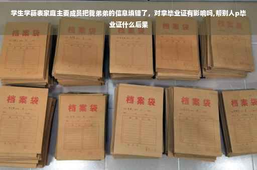 学生学籍表家庭主要成员把我弟弟的信息填错了，对拿毕业证有影响吗,帮别人p毕业证什么后果