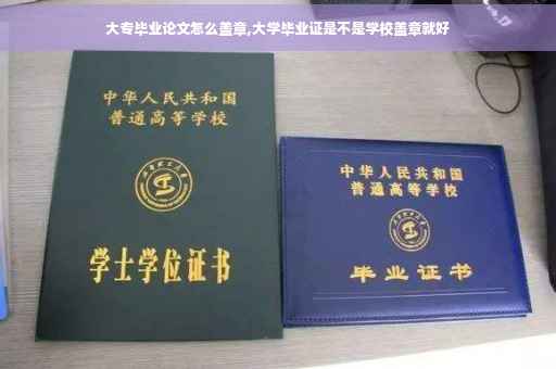 大专毕业论文怎么盖章,大学毕业证是不是学校盖章就好