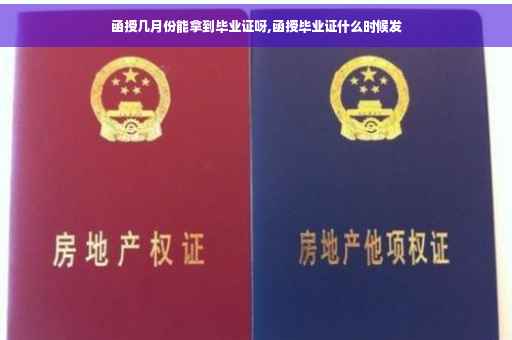 函授几月份能拿到毕业证呀,函授毕业证什么时候发