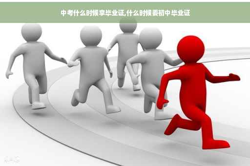 中考什么时候拿毕业证,什么时候要初中毕业证