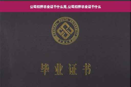 公司扣押毕业证干什么用,公司扣押毕业证干什么