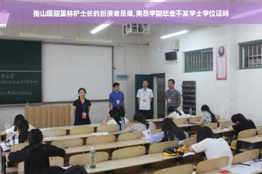 衡山医院里林护士长的扮演者是谁,南岳学院毕业不发学士学位证吗