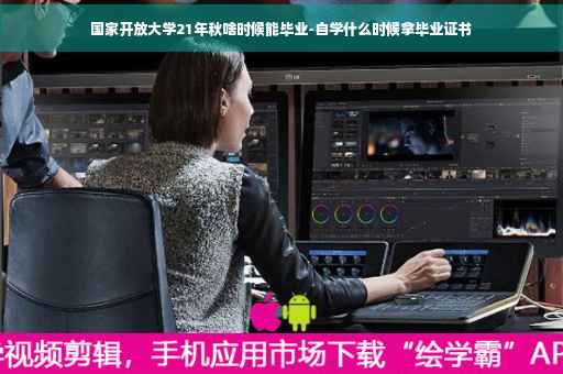 国家开放大学21年秋啥时候能毕业-自学什么时候拿毕业证书