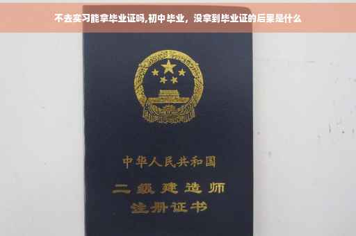 不去实习能拿毕业证吗,初中毕业，没拿到毕业证的后果是什么