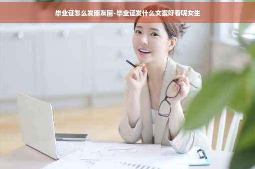 毕业证怎么发朋友圈-毕业证发什么文案好看呢女生