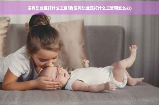 没有毕业证打什么工资呢(没有毕业证打什么工资呢怎么办)