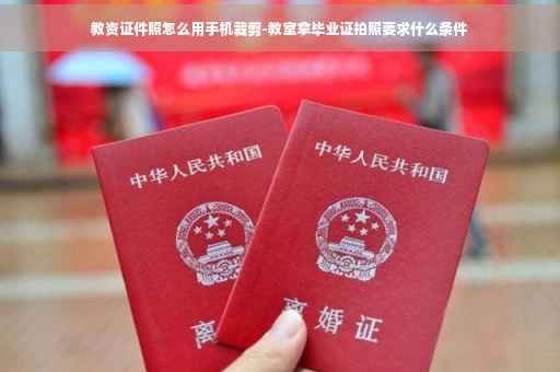 教资证件照怎么用手机裁剪-教室拿毕业证拍照要求什么条件
