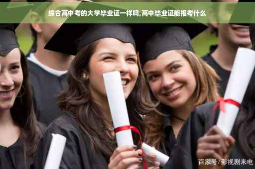 综合高中考的大学毕业证一样吗,高中毕业证能报考什么