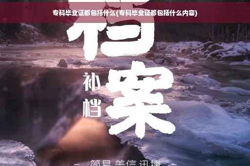 专科毕业证都包括什么(专科毕业证都包括什么内容)