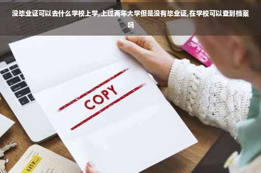 没毕业证可以去什么学校上学,上过两年大学但是没有毕业证,在学校可以查到档案吗