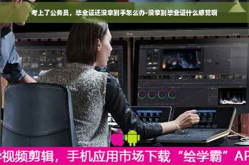 考上了公务员，毕业证还没拿到手怎么办-没拿到毕业证什么感觉啊