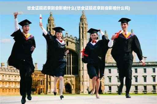 毕业证延迟拿到会影响什么(毕业证延迟拿到会影响什么吗)